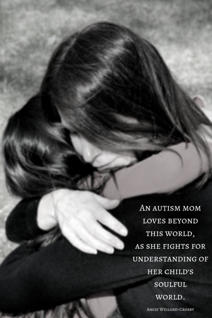 quote about autism and a mother's love with a mom hugging her daughter...An Autism mom loves beyond this world, as she fights for understanding of her child's soulful world.